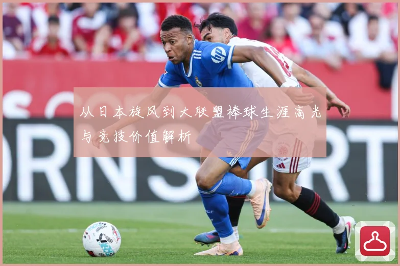 从日本旋风到大联盟棒球生涯高光与竞技价值解析