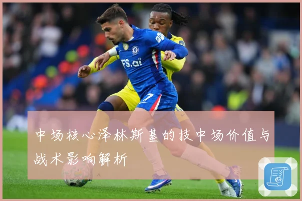 中场核心泽林斯基的技中场价值与战术影响解析