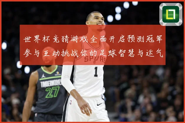 世界杯竞猜游戏全面开启预测冠军参与互动挑战你的足球智慧与运气数据研判