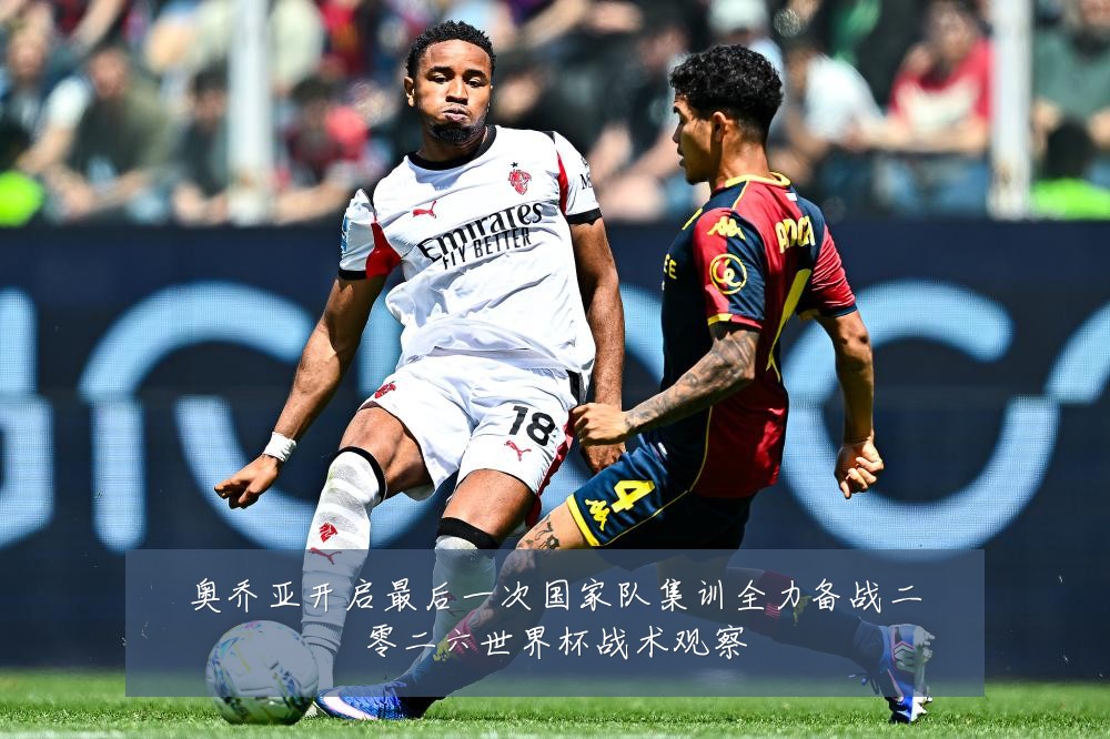 奥乔亚开启最后一次国家队集训全力备战二零二六世界杯战术观察