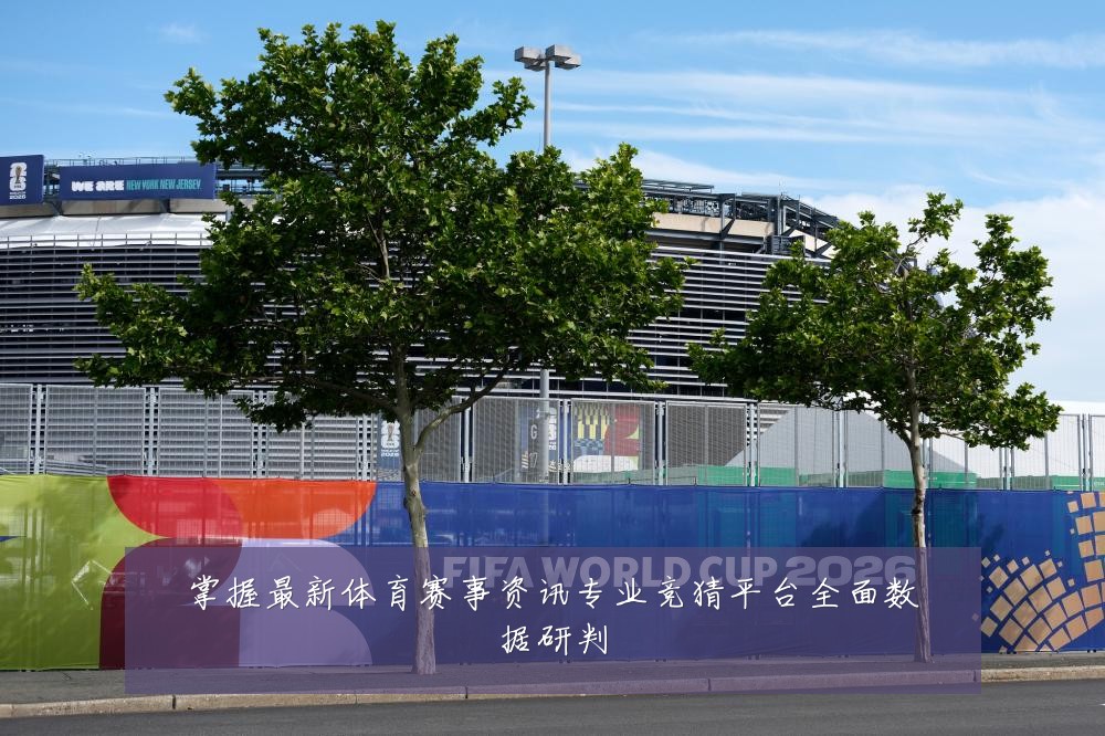 掌握最新体育赛事资讯专业竞猜平台全面数据研判